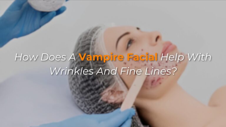 How Does a Vampire Facial Help with Wrinkles and Fine Lines?