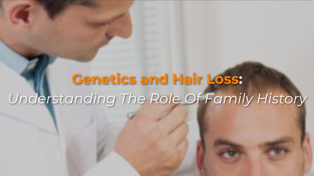 Genetics and Hair Loss: Understanding the role of family history